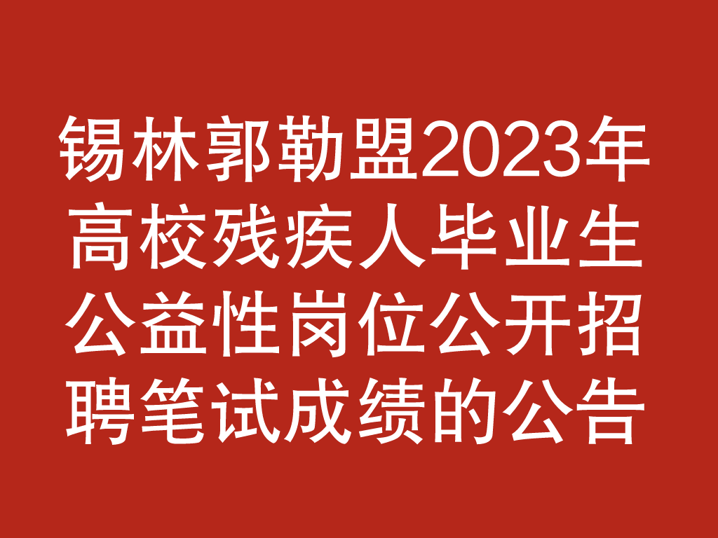 关于锡林郭勒盟2023年高校残疾人毕业生公益性岗位公开招聘笔试成绩的公告